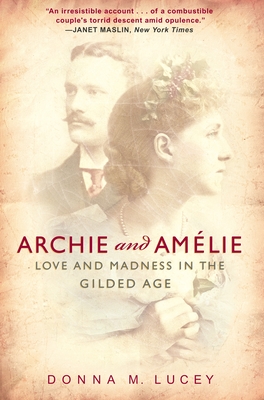 Archie and Amelie: Love and Madness in the Gilded Age - Lucey, Donna M