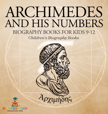 Archimedes and His Numbers - Biography Books for Kids 9-12 Children's Biography Books - Baby Professor