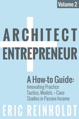 Architect and Entrepreneur: A How-To Guide for Innovating Practice: Tactics, Models, and Case Studies in Passive Income - Reinholdt, Eric