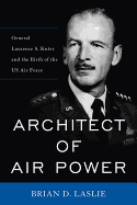 Architect of Air Power: General Laurence S. Kuter and the Birth of the US Air Force