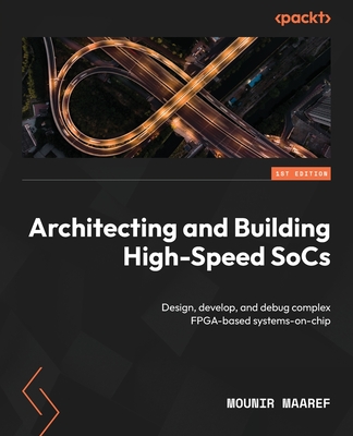 Architecting and Building High-Speed SoCs: Design, develop, and debug complex FPGA-based systems-on-chip - Maaref, Mounir