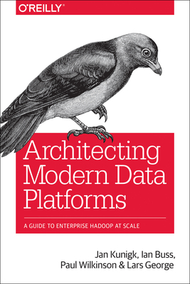 Architecting Modern Data Platforms: A Guide to Enterprise Hadoop at Scale - Kunigk, Jan, and Buss, Ian, and Wilkinson, Paul
