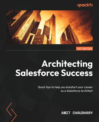 Architecting Salesforce  Success: Quick tips to help you kickstart your career as a Salesforce Architect - Chaudhary, Amit