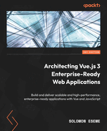 Architecting Vue.js 3 Enterprise-Ready Web Applications: Build and deliver scalable and high-performance, enterprise-ready applications with Vue and JavaScript