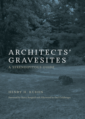 Architects' Gravesites: A Serendipitous Guide - Kuehn, Henry H, and Bergdoll, Barry (Foreword by)