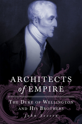 Architects of Empire: The Duke of Wellington and His Brothers - Severn, John