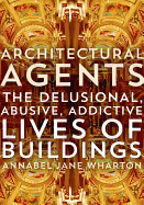 Architectural Agents: The Delusional, Abusive, Addictive Lives of Buildings