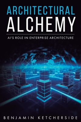 Architectural Alchemy: AI's Role in Enterprise Architecture - Ketcherside, Benjamin