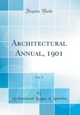 Architectural Annual, 1901, Vol. 2 (Classic Reprint) - America, Architectural League of