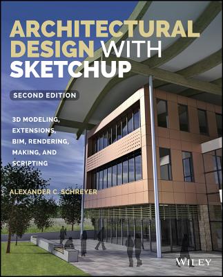 Architectural Design with Sketchup: 3D Modeling, Extensions, Bim, Rendering, Making, and Scripting - Schreyer, Alexander C