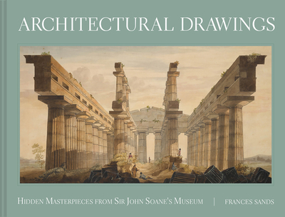 Architectural Drawings: Hidden Masterpieces from Sir John Soane's Museum - Sands, Frances