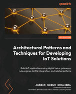 Architectural Patterns and Techniques for Developing IoT Solutions: Build IoT applications using digital twins, gateways, rule engines, AI/ML integration, and related patterns