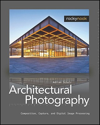 Architectural Photography: Composition, Capture, and Digital Image Processing - Schulz, Adrian, and Bredt, Marcus (Commentaries by)