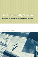 Architecturally Speaking: Practices of Art, Architecture and the Everyday