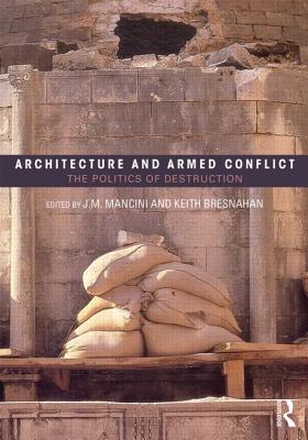 Architecture and Armed Conflict: The Politics of Destruction - Mancini, JoAnne (Editor), and Bresnahan, Keith (Editor)