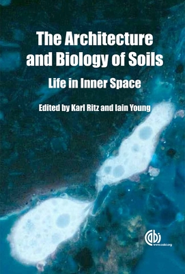 Architecture and Biology of Soils: Life in Inner Space - Ritz, Karl (Editor), and Young, Iain (Editor)