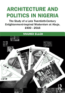 Architecture and Politics in Nigeria: The Study of a Late Twentieth-Century Enlightenment-Inspired Modernism at Abuja, 1900-2016