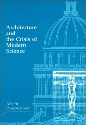 Architecture and the Crisis of Modern Science - Perez-Gomez, Alberto