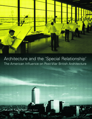 Architecture and the 'Special Relationship': The American Influence on Post-War British Architecture - Fraser, Murray, and Kerr, Joe