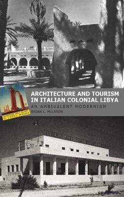 Architecture and Tourism in Italian Colonial Libya: An Ambivalent Modernism - McLaren, Brian L.