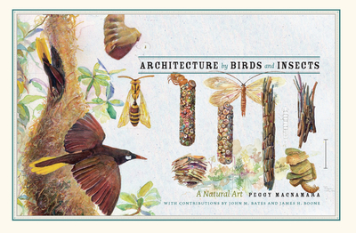 Architecture by Birds and Insects: A Natural Art - Bates, John (Contributions by), and Boone, James H (Contributions by), and Quammen, David (Foreword by)