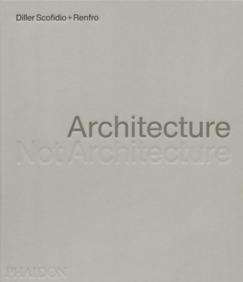 Architecture, Not Architecture: Diller Scofidio + Renfro - Diller Scofidio + Renfro