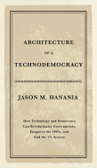 Architecture of a Technodemocracy: How Technology and Democracy Can Revolutionize Governments, Empower the 100%, and End the 1% System