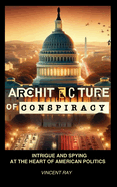 Architecture of Conspiracy: Intrigue and Spying at the Heart of American Politics