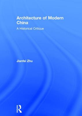 Architecture of Modern China: A Historical Critique - Zhu, Jianfei