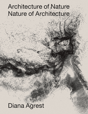 Architecture of Nature: Nature of Architecture - Agrest, Diana, and Galison, Peter L (Contributions by), and Jones, Caroline A (Contributions by)