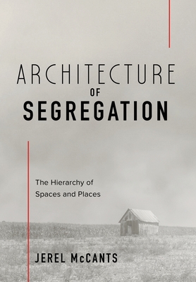 Architecture of Segregation: The Hierarchy of Spaces and Places - McCants, Jerel