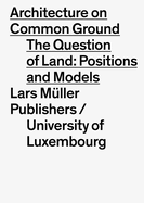 Architecture on Common Ground: The Question of Land: Positions and Models