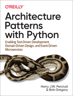 Architecture Patterns with Python: Enabling Test-Driven Development, Domain-Driven Design, and Event-Driven Microservices