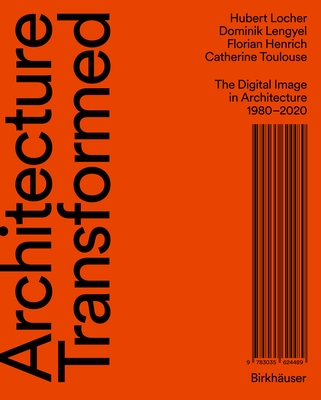 Architecture Transformed: The Digital Image in Architecture 1980-2020 - Locher, Hubert, and Lengyel, Dominik, and Henrich, Florian