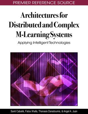 Architectures for Distributed and Complex M-Learning Systems: Applying Intelligent Technologies - Caball, Santi (Editor), and Xhafa, Fatos (Editor), and Daradoumis, Thanasis (Editor)