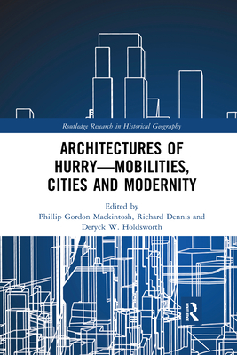 Architectures of Hurry-Mobilities, Cities and Modernity - Mackintosh, Phillip Gordon (Editor), and Dennis, Richard (Editor), and Holdsworth, Deryck W. (Editor)