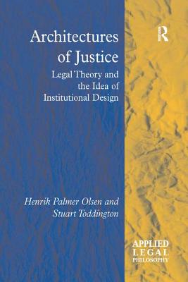 Architectures of Justice: Legal Theory and the Idea of Institutional Design - Olsen, Henrik Palmer, and Toddington, Stuart