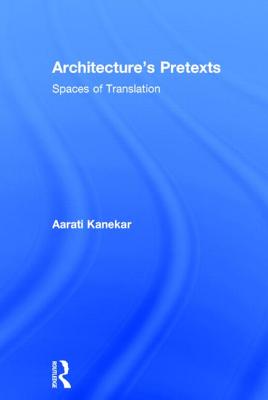 Architecture's Pretexts: Spaces of Translation - Kanekar, Aarati