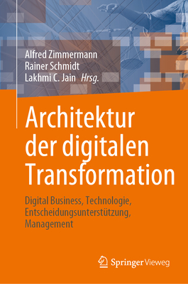 Architektur der digitalen Transformation: Digital Business, Technologie, Entscheidungsuntersttzung, Management - Zimmermann, Alfred (Editor), and Schmidt, Rainer (Editor), and Jain, Lakhmi C. (Editor)