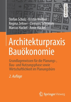 Architekturpraxis Bauokonomie: Grundlagenwissen Fur Die Planungs-, Bau- Und Nutzungsphase Sowie Wirtschaftlichkeit Im Planungsburo - Scholz, Stefan, and Wellner, Kristin, and Zeitner, Regina