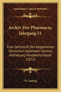 Archiv Der Pharmacie, Jahrgang 51: Eine Zeitschrift Des Allgemeinen Deutschen Apotheker-Vereins, Abtheilung Norddeutschland (1872)