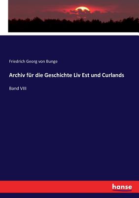 Archiv fr die Geschichte Liv Est und Curlands: Band VIII - Von Bunge, Friedrich Georg