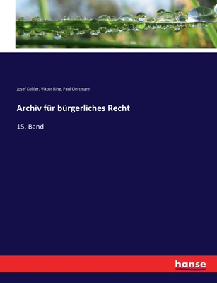 Archiv f?r b?rgerliches Recht: 15. Band - Kohler, Josef, and Ring, Viktor, and Oertmann, Paul