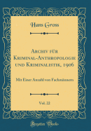 Archiv F?r Kriminal-Anthropologie Und Kriminalistik, 1906, Vol. 22: Mit Einer Anzahl Von Fachm?nnern (Classic Reprint)