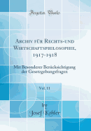 Archiv F?r Rechts-Und Wirtschaftsphilosophie, 1917-1918, Vol. 11: Mit Besonderer Ber?cksichtigung Der Gesetzgebungsfragen (Classic Reprint)