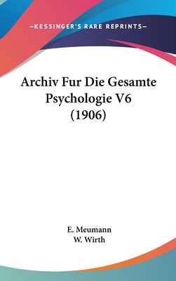 Archiv Fur Die Gesamte Psychologie V6 (1906) - Meumann, E (Editor), and Wirth, W (Editor)