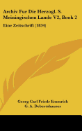 Archiv Fur Die Herzogl. S. Meiningischen Lande V2, Book 2: Eine Zeitschrift (1834)