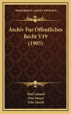 Archiv Fur Offentliches Recht V19 (1905) - Laband, Paul (Editor), and Mayer, Otto (Editor), and Stoerk, Felix (Editor)