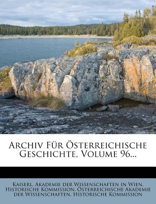 Archiv Fur Osterreichische Geschichte, Volume 96... - Kaiserl Akademie Der Wissenschaften in (Creator), and ?Sterreichische Akademie Der Wissenscha (Creator), and Osterreichische Akademie Der Wissenscha (Creator)