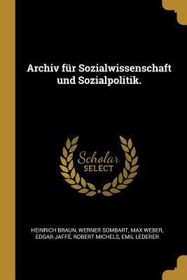 Archiv Fur Sozialwissenschaft Und Sozialpolitik. - Braun, Heinrich, and Sombart, Werner, and Weber, Max
